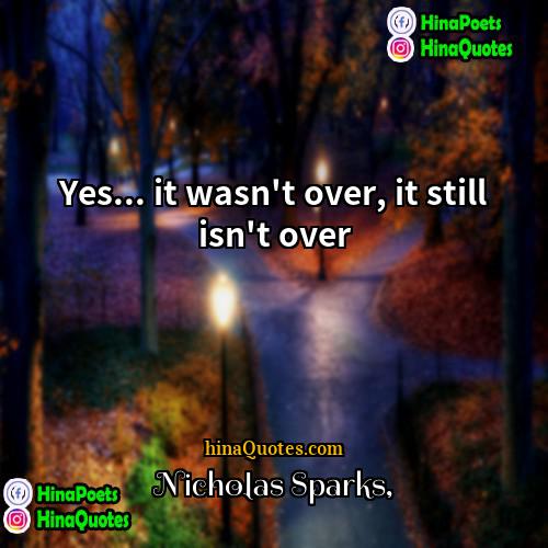 Nicholas Sparks Quotes | Yes... it wasn't over, it still isn't